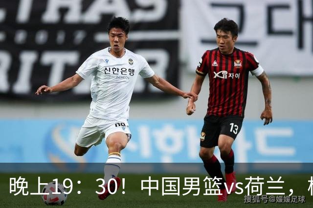 晚上19：30！中国男篮vs荷兰，杨瀚森迎首秀，4人确定核心地位
