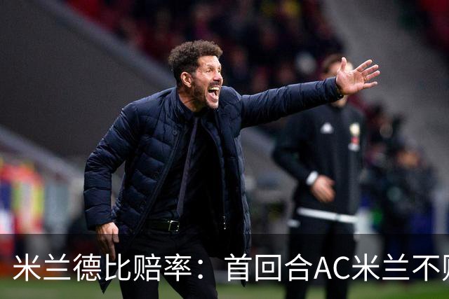 米兰德比赔率：首回合AC米兰不败 国米强弩之末